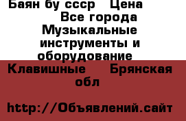 Баян бу ссср › Цена ­ 3 000 - Все города Музыкальные инструменты и оборудование » Клавишные   . Брянская обл.